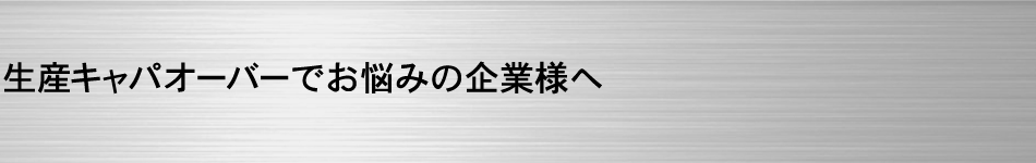 生産キャパオーバーでお悩みの企業様へ