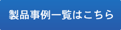 製品事例一覧はこちら