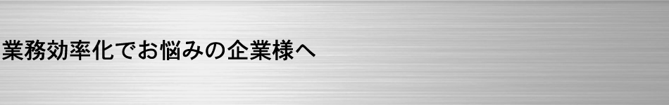 業務効率化でお悩みの企業様へ