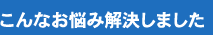 こんなお悩み解決しました