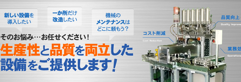 そのお悩み…お任せください！生産性と品質を両立した設備をご提供します！