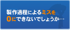 製作過程によるミスを0にできないでしょうか…