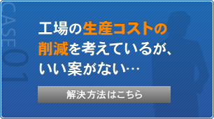 工場の生産コストの削減を考えているが、